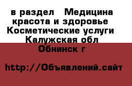 в раздел : Медицина, красота и здоровье » Косметические услуги . Калужская обл.,Обнинск г.